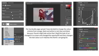 For my double page spread I have decided to change the colour
scheme from orange, black and white to red, blue and black
because I found a light leak online that I liked the look of so I
changed it to screen and changed the opacity/fill and then changed
the text colour so it matches the theme I am going for.
 