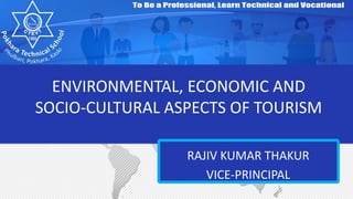 ENVIRONMENTAL, ECONOMIC AND
SOCIO-CULTURAL ASPECTS OF TOURISM
RAJIV KUMAR THAKUR
VICE-PRINCIPAL
 
