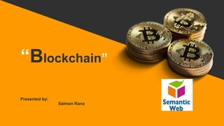 “Blockchain”
Presented by:
Salman Rana
 