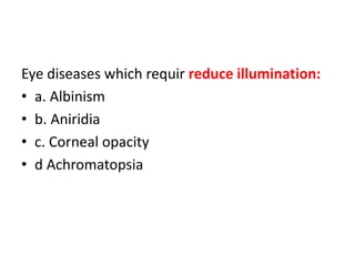 Eye diseases which requir reduce illumination:
• a. Albinism
• b. Aniridia
• c. Corneal opacity
• d Achromatopsia
 