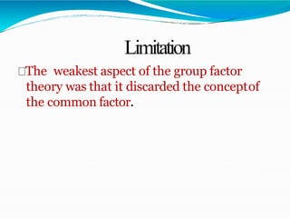 Limitation
The weakest aspect of the group factor
theory was that it discarded the conceptof
the common factor.
 