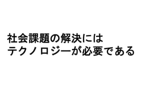 社会課題の解決には
テクノロジーが必要である
 