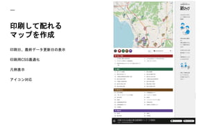 印刷して配れる
マップを作成
印刷日、最終データ更新日の表示
印刷用CSS最適化
凡例表示
アイコン対応
 