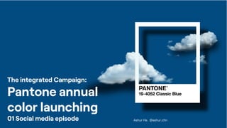 Ashur He. @ashur.chn
The integrated Campaign:
Pantone annual
color launching
01 Social media episode
 