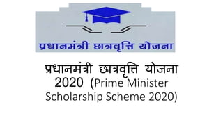 प्रधानमंत्री छात्रवृत्ति योजना
2020 (Prime Minister
Scholarship Scheme 2020)
 