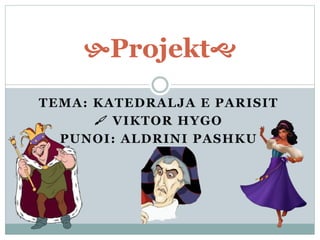 TEMA: KATEDRALJA E PARISIT
 VIKTOR HYGO
PUNOI: ALDRINI PASHKU
Projekt
 