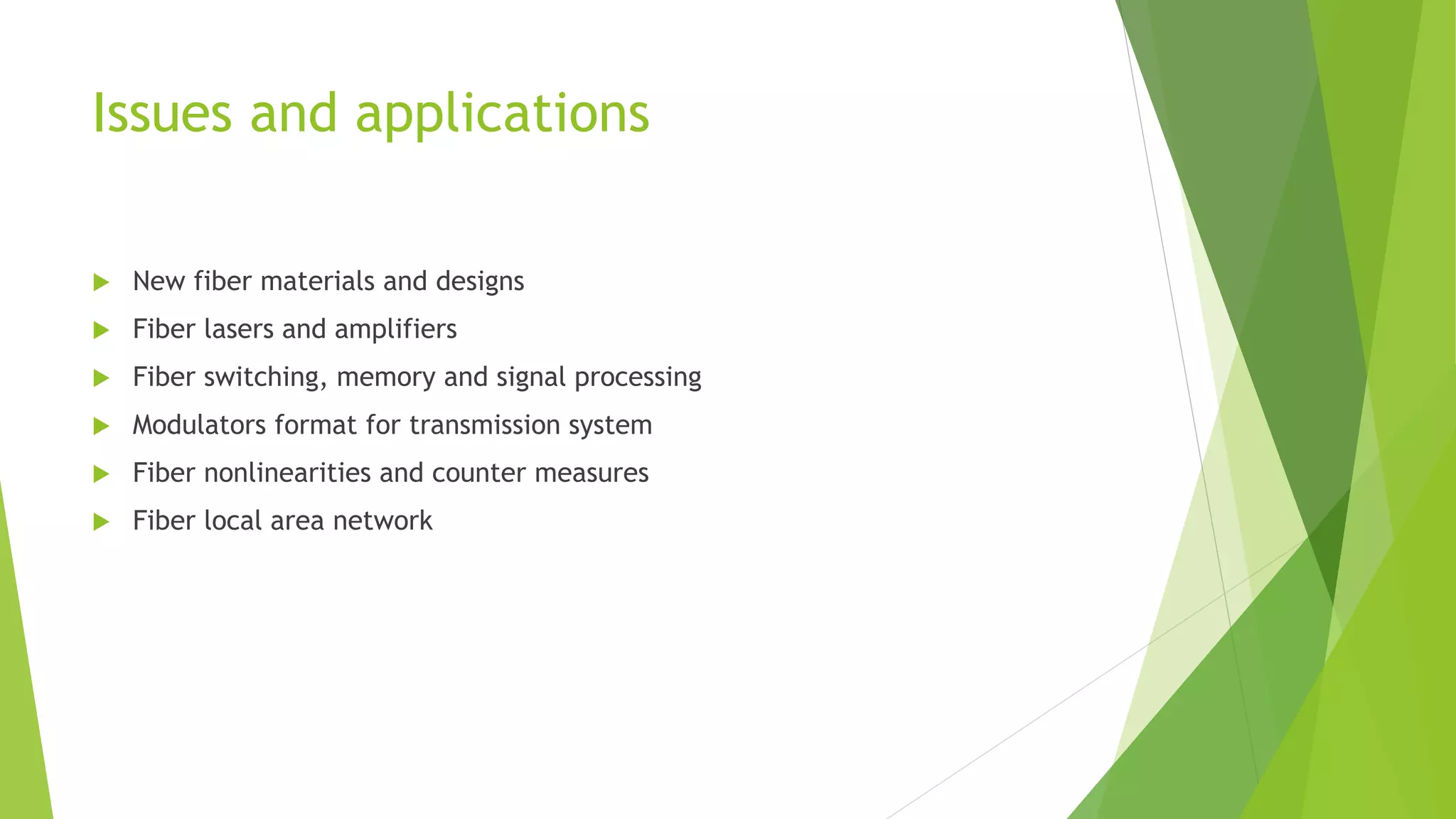 Issues and applications
 New fiber materials and designs
 Fiber lasers and amplifiers
 Fiber switching, memory and signal processing
 Modulators format for transmission system
 Fiber nonlinearities and counter measures
 Fiber local area network
 