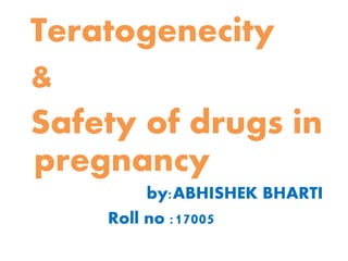 Teratogenecity
&
Safety of drugs in
pregnancy
by:ABHISHEK BHARTI
Roll no :17005
 