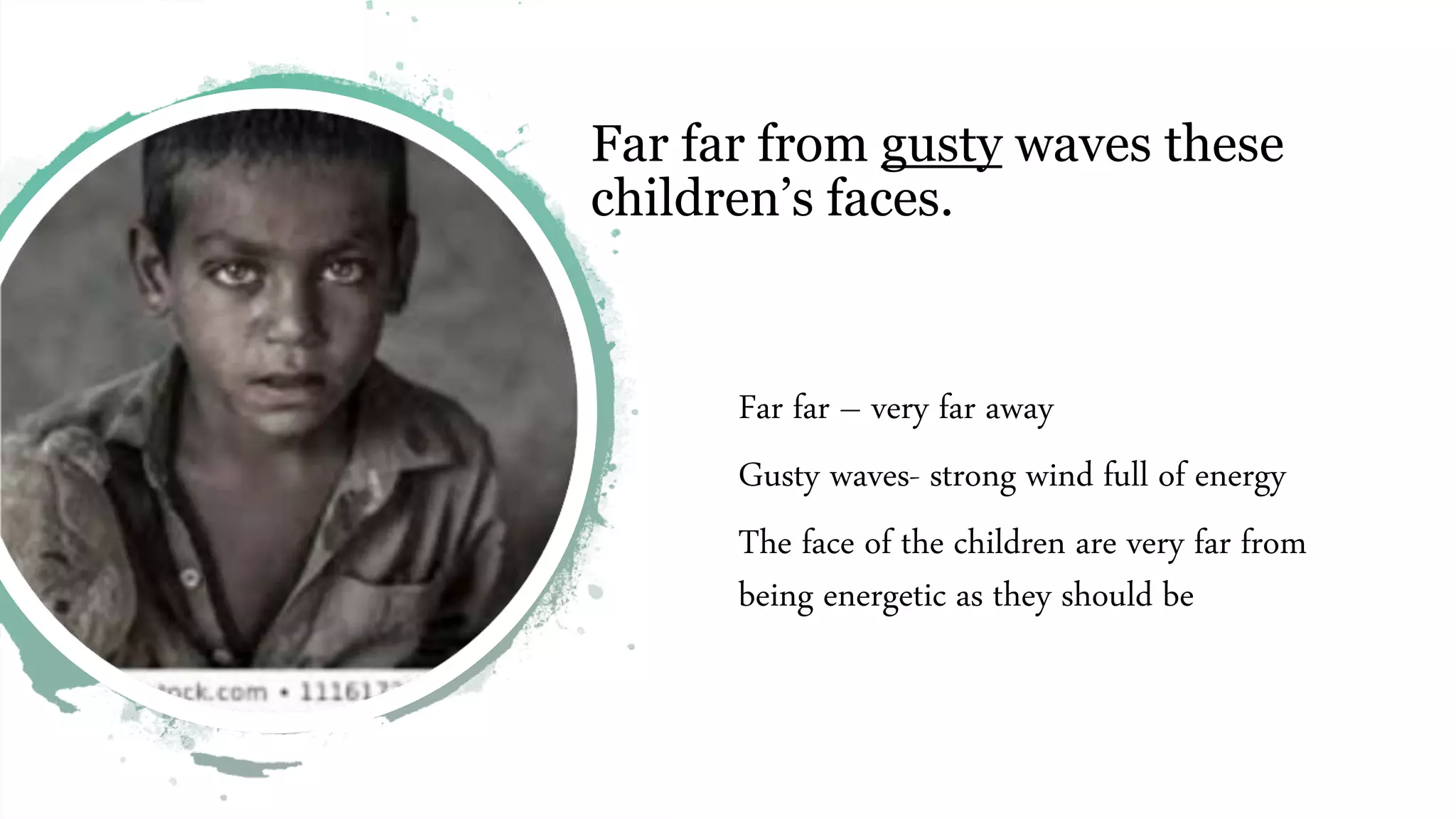 Far far from gusty waves these
children’s faces.
Far far – very far away
Gusty waves- strong wind full of energy
The face of the children are very far from
being energetic as they should be
 