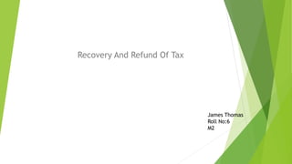 Recovery And Refund Of Tax
James Thomas
Roll No:6
M2
 