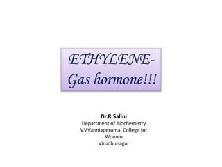 ETHYLENE-
Gas hormone!!!
Dr.R.Salini
Department of Biochemistry
V.V.Vanniaperumal College for
Women
Virudhunagar
 