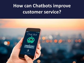 How can Chatbots improve
customer service?
 