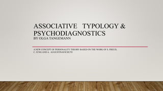 ASSOCIATIVE TYPOLOGY &
PSYCHODIAGNOSTICS
BY OLGA TANGEMANN
A NEW CONCEPT OF PERSONALITY THEORY BASED ON THE WORK OF S. FREUD,
C. JUNG AND A. AUGUSTINAVICHUTE
 