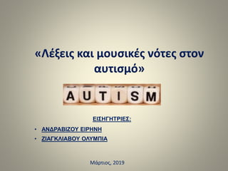 ΕΙΣΗΓΗΤΡΙΕΣ:
• ΑΝΔΡΑΒΙΖΟΥ ΕΙΡΗΝΗ
• ΖΙΑΓΚΛΙΑΒΟΥ ΟΛΥΜΠΙΑ
«Λέξεις και μουσικές νότες στον
αυτισμό»
Μάρτιος, 2019
 