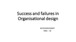 Success and failures in
Organisational design
RA1952001020097
MBA – 1B
 
