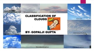 CLASSIFICATION OF
CLOUDS
BY- GOPALJI GUPTA
 