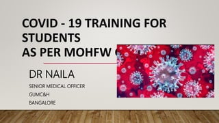 COVID - 19 TRAINING FOR
STUDENTS
AS PER MOHFW GOI GUIDELINES
DR NAILA
SENIOR MEDICAL OFFICER
GUMC&H
BANGALORE
 