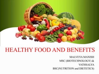 HEALTHY FOOD AND BENEFITS
MALVEYA MANISH
MSC (BIOTECHNOLOGY) &
VATHSALYA
BSC(NUTRITION and DIETETICS)
 