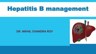 Hepatitis B management
DR. NIKHIL CHANDRA ROY
 
