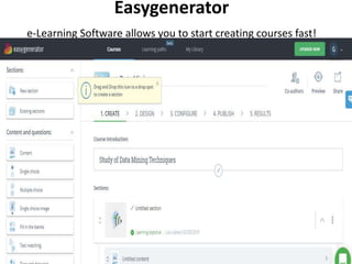 Easygenerator
e-Learning Software allows you to start creating courses fast!
Create, Publish and track results all
within Easygenerator
 