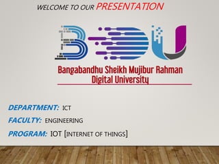 WELCOME TO OUR PRESENTATION
DEPARTMENT: ICT
FACULTY: ENGINEERING
PROGRAM: IOT [INTERNET OF THINGS]
 