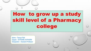 How to grow up a study
skill level of a Pharmacy
college
Name – Tanaya Palit
Degree – B.PHARM, M.PHARM
Designation – Assistant Professor
 