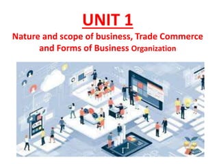 UNIT 1
Nature and scope of business, Trade Commerce
and Forms of Business Organization
 