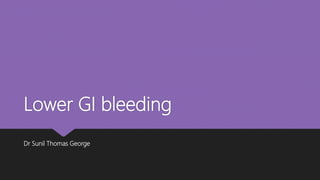 Lower GI bleeding
Dr Sunil Thomas George
 