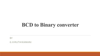 BCD to Binary converter
BY
G.KIRUTHIKAMANI
 