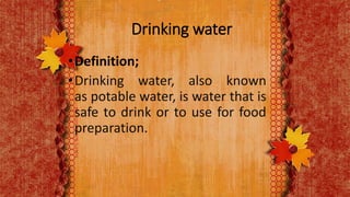 Drinking water
•Definition;
•Drinking water, also known
as potable water, is water that is
safe to drink or to use for food
preparation.
 