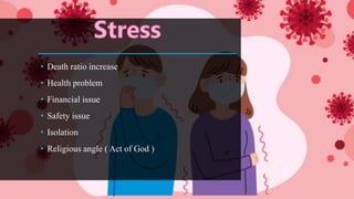 • Death ratio increase
• Health problem
• Financial issue
• Safety issue
• Isolation
• Religious angle ( Act of God )
 