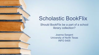 Scholastic BookFlix
Should BookFlix be a part of a school
library collection?
Joanna Sargent
University of North Texas
INFO 5405
 