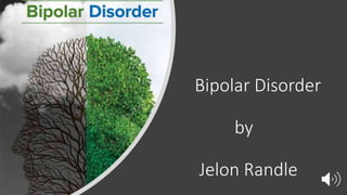 Bipolar Disorder
by
Jelon Randle
 