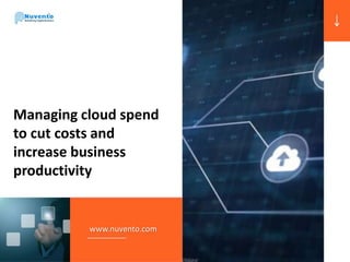 Managing cloud spend
to cut costs and
increase business
productivity
www.nuvento.com
 