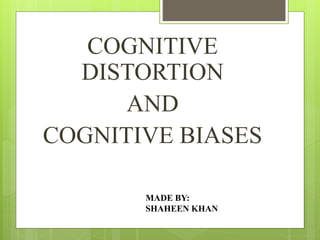 COGNITIVE
DISTORTION
AND
COGNITIVE BIASES
MADE BY:
SHAHEEN KHAN
 