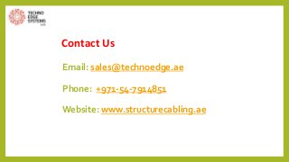 Contact Us
Email: sales@technoedge.ae
Phone: +971-54-7914851
Website: www.structurecabling.ae
 