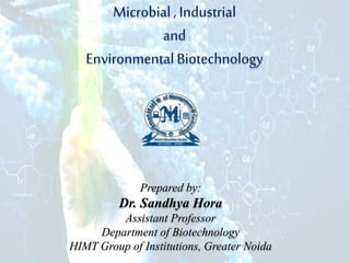 Microbial, Industrial
and
EnvironmentalBiotechnology
Prepared by:
Dr. Sandhya Hora
Assistant Professor
Department of Biotechnology
HIMT Group of Institutions, Greater Noida
 