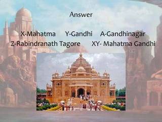 Answer
X-Mahatma Y-Gandhi A-Gandhinagar
Z-Rabindranath Tagore XY- Mahatma Gandhi
 