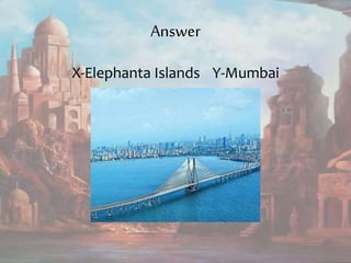 Answer
X-Elephanta Islands Y-Mumbai
 