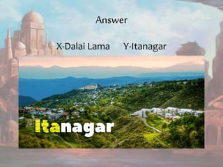 Answer
X-Dalai Lama Y-Itanagar
 