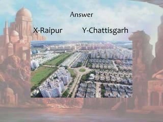Answer
X-Raipur Y-Chattisgarh
 