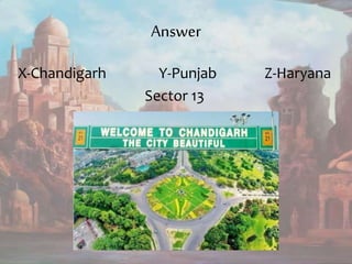 Answer
X-Chandigarh Y-Punjab Z-Haryana
Sector 13
 
