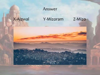 Answer
X-Aizwal Y-Mizoram Z-Mizo
 