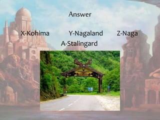 Answer
X-Kohima Y-Nagaland Z-Naga
A-Stalingard
 