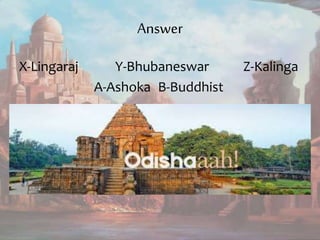 Answer
X-Lingaraj Y-Bhubaneswar Z-Kalinga
A-Ashoka B-Buddhist
 