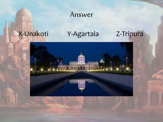 Answer
X-Unakoti Y-Agartala Z-Tripura
 