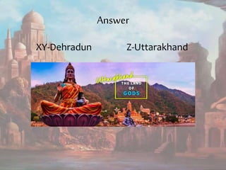 Answer
XY-Dehradun Z-Uttarakhand
 