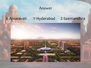 Answer
X-Amaravati Y-Hyderabad Z-Seemandhra
 