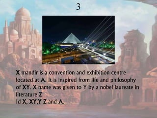 3
X mandir is a convention and exhibition centre
located at A. It is inspired from life and philosophy
of XY. X name was given to Y by a nobel laureate in
literature Z.
Id X, XY,Y Z and A.
 