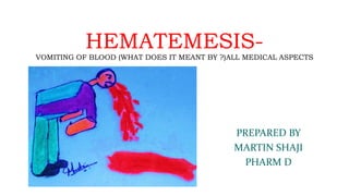 HEMATEMESIS-
VOMITING OF BLOOD (WHAT DOES IT MEANT BY ?)ALL MEDICAL ASPECTS
PREPARED BY
MARTIN SHAJI
PHARM D
 